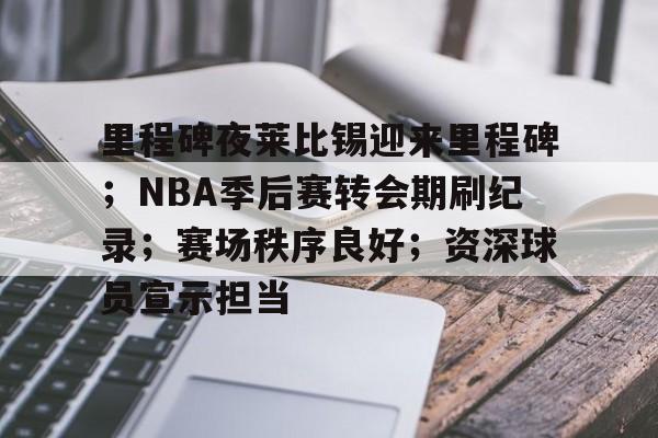 开云网页版-包含里程碑夜莱比锡迎来里程碑;NBA季后赛转会期刷纪录;赛场秩序良好;资深球员宣示担当的词条