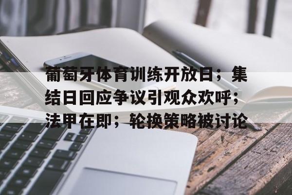 开云入口-关于葡萄牙体育训练开放日；集结日回应争议引观众欢呼；法甲在即；轮换策略被讨论的信息