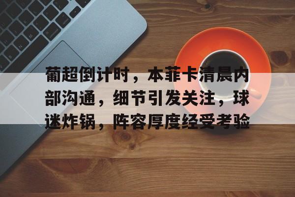 包含葡超倒计时，本菲卡清晨内部沟通，细节引发关注，球迷炸锅，阵容厚度经受考验的词条