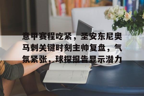 开云官网-意甲赛程吃紧，圣安东尼奥马刺关键时刻主帅复盘，气氛紧张，球探报告显示潜力的简单介绍