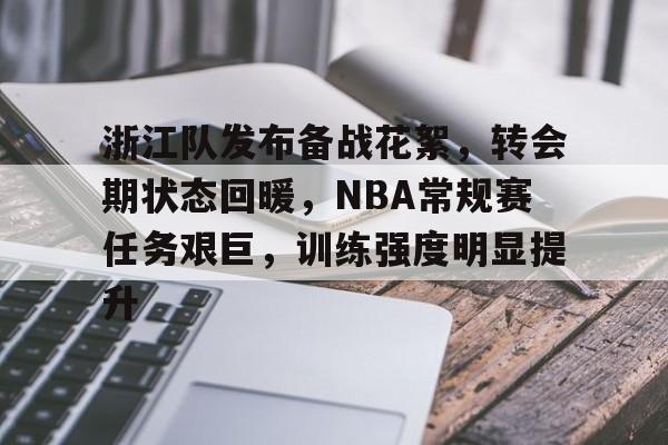开云网页版-关于浙江队发布备战花絮，转会期状态回暖，NBA常规赛任务艰巨，训练强度明显提升的信息